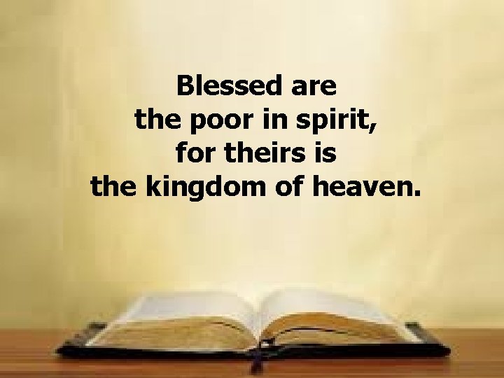 Blessed are the poor in spirit, for theirs is the kingdom of heaven. 