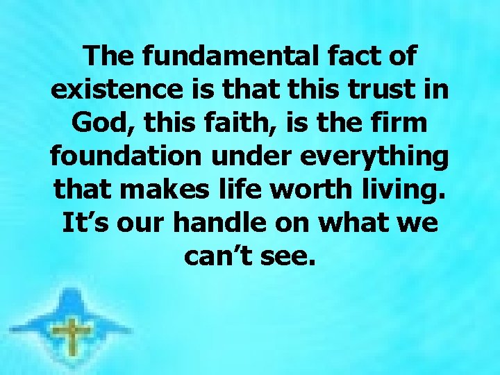  The fundamental fact of existence is that this trust in God, this faith,