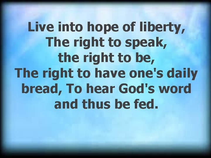 Live into hope of liberty, The right to speak, the right to be, The