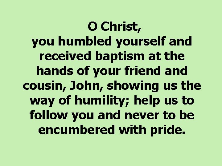  O Christ, you humbled yourself and received baptism at the hands of your