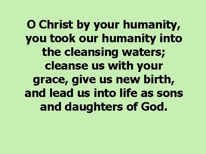  O Christ by your humanity, you took our humanity into the cleansing waters;