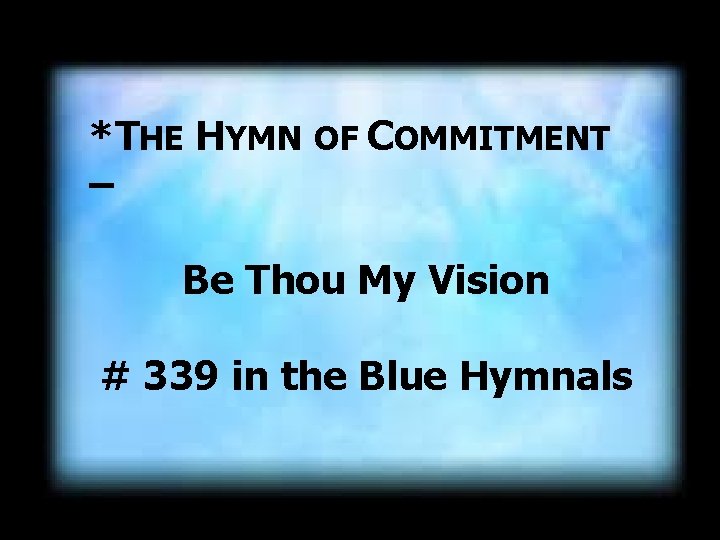 *THE HYMN OF COMMITMENT – Be Thou My Vision # 339 in the Blue