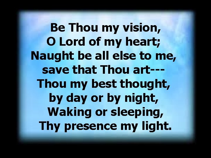 Be Thou my vision, O Lord of my heart; Naught be all else to