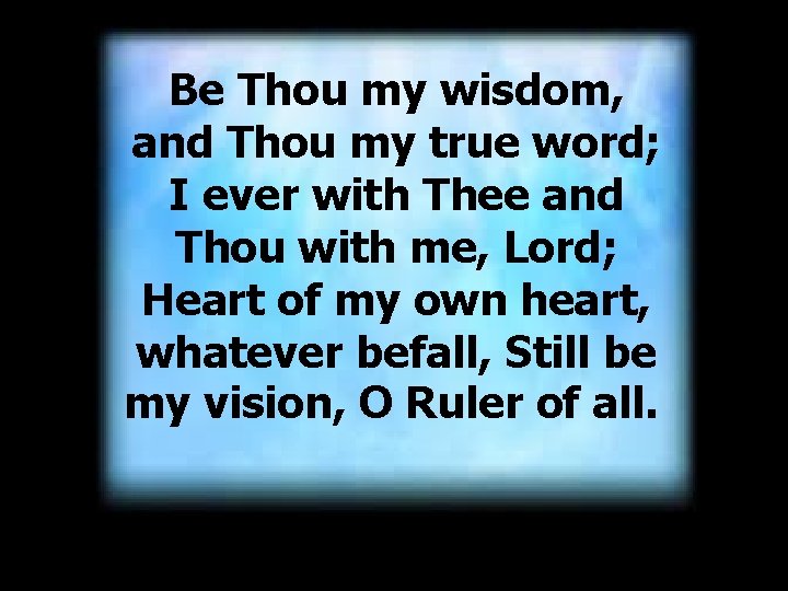 Be Thou my wisdom, and Thou my true word; I ever with Thee and