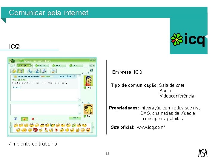 Comunicar pela internet ICQ Empresa: ICQ Tipo de comunicação: Sala de chat Áudio Videoconferência Comunicar pela internet ICQ Empresa: ICQ Tipo de comunicação: Sala de chat Áudio Videoconferência