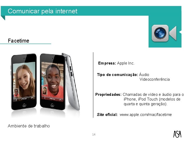 Comunicar pela internet Facetime Empresa: Apple Inc. Tipo de comunicação: Áudio Videoconferência Propriedades: Chamadas Comunicar pela internet Facetime Empresa: Apple Inc. Tipo de comunicação: Áudio Videoconferência Propriedades: Chamadas
