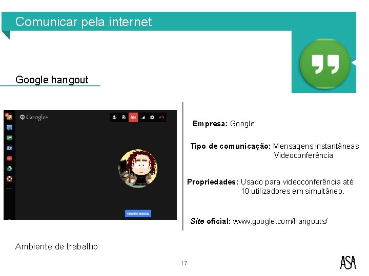 Comunicar pela internet Google hangout Empresa: Google Tipo de comunicação: Mensagens instantâneas Videoconferência Propriedades: Comunicar pela internet Google hangout Empresa: Google Tipo de comunicação: Mensagens instantâneas Videoconferência Propriedades: