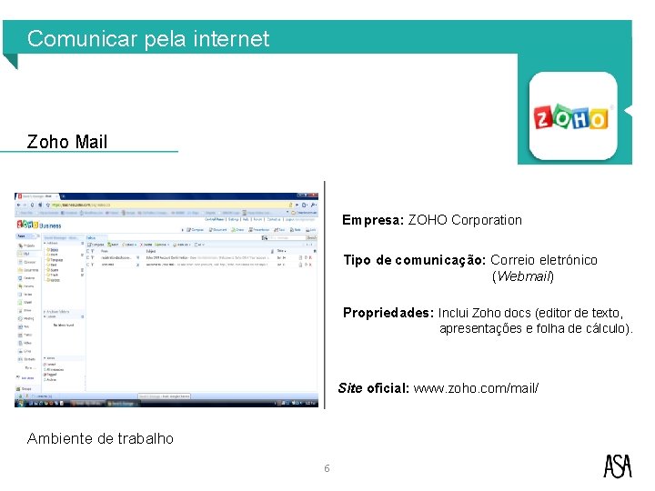 Comunicar pela internet Zoho Mail Empresa: ZOHO Corporation Tipo de comunicação: Correio eletrónico (Webmail) Comunicar pela internet Zoho Mail Empresa: ZOHO Corporation Tipo de comunicação: Correio eletrónico (Webmail)