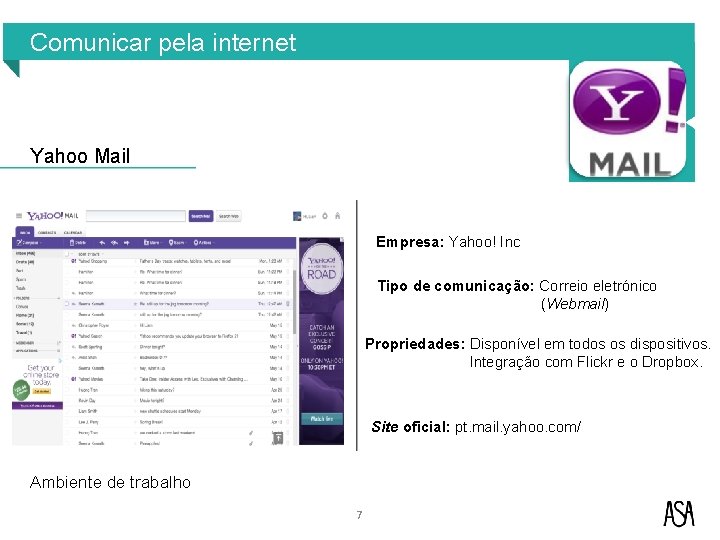 Comunicar pela internet Yahoo Mail Empresa: Yahoo! Inc Tipo de comunicação: Correio eletrónico (Webmail) Comunicar pela internet Yahoo Mail Empresa: Yahoo! Inc Tipo de comunicação: Correio eletrónico (Webmail)