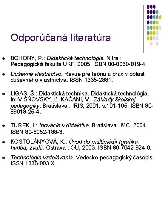 Odporúčaná literatúra l BOHONY, P. : Didaktická technológia. Nitra : Pedagogická fakulta UKF, 2005.
