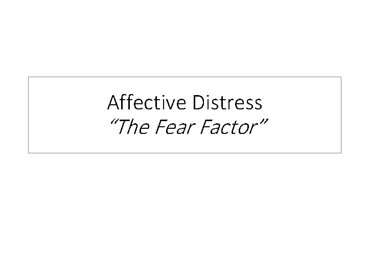 Affective Distress “The Fear Factor” 