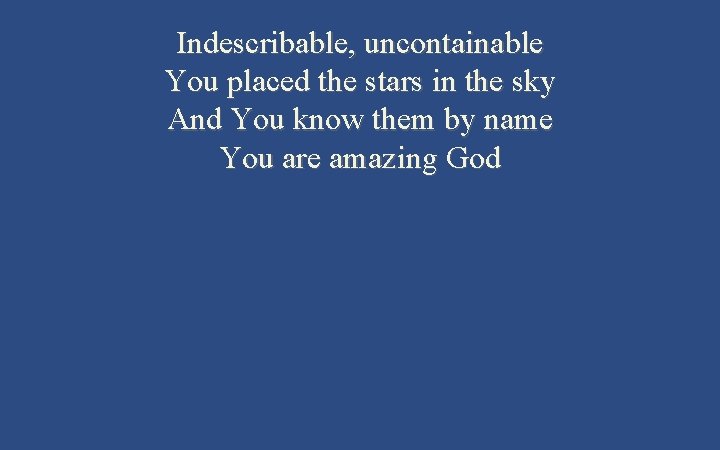 Indescribable, uncontainable You placed the stars in the sky And You know them by