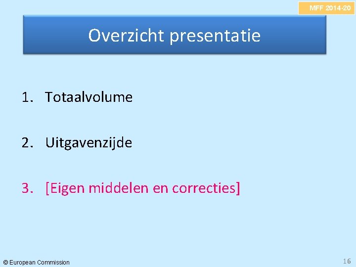 MFF 2014 -20 Overzicht presentatie 1. Totaalvolume 2. Uitgavenzijde 3. [Eigen middelen en correcties]