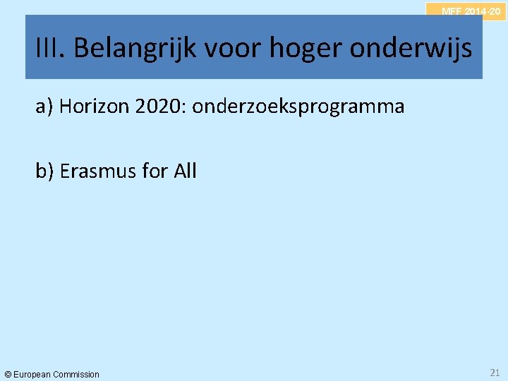 MFF 2014 -20 III. Belangrijk voor hoger onderwijs a) Horizon 2020: onderzoeksprogramma b) Erasmus