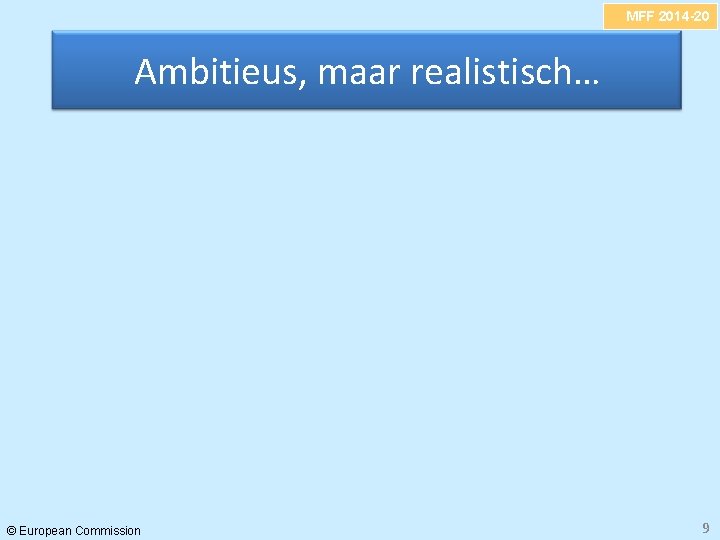 MFF 2014 -20 Ambitieus, maar realistisch… © European Commission 9 