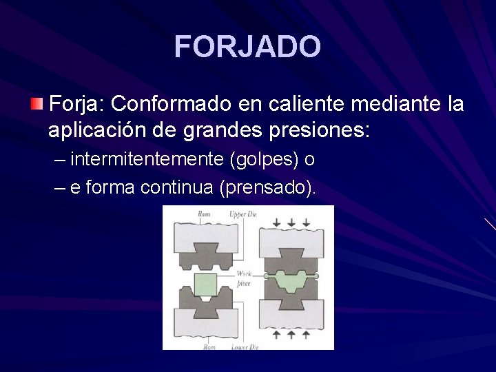 FORJADO Forja: Conformado en caliente mediante la aplicación de grandes presiones: – intermitentemente (golpes) FORJADO Forja: Conformado en caliente mediante la aplicación de grandes presiones: – intermitentemente (golpes)