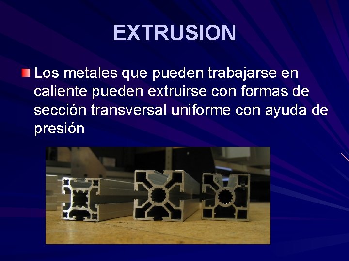 EXTRUSION Los metales que pueden trabajarse en caliente pueden extruirse con formas de sección EXTRUSION Los metales que pueden trabajarse en caliente pueden extruirse con formas de sección