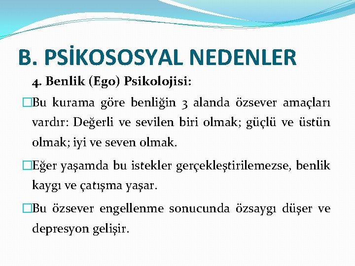 B. PSİKOSOSYAL NEDENLER 4. Benlik (Ego) Psikolojisi: �Bu kurama göre benliğin 3 alanda özsever