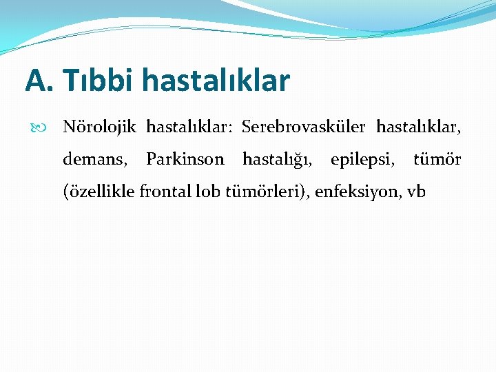 A. Tıbbi hastalıklar Nörolojik hastalıklar: Serebrovasküler hastalıklar, demans, Parkinson hastalığı, epilepsi, tümör (özellikle frontal