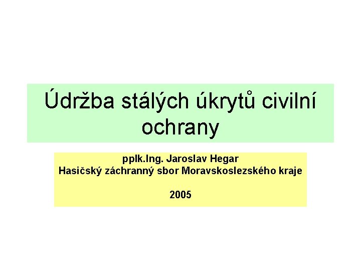 Údržba stálých úkrytů civilní ochrany pplk. Ing. Jaroslav Hegar Hasičský záchranný sbor Moravskoslezského kraje