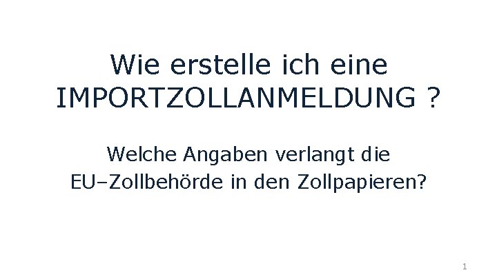 Wie erstelle ich eine IMPORTZOLLANMELDUNG ? Welche Angaben verlangt die EU–Zollbehörde in den Zollpapieren?