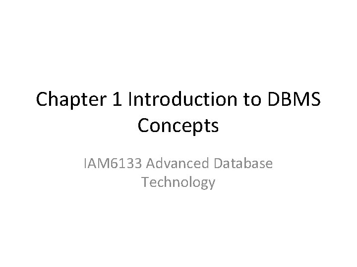 Chapter 1 Introduction to DBMS Concepts IAM 6133 Advanced Database Technology 