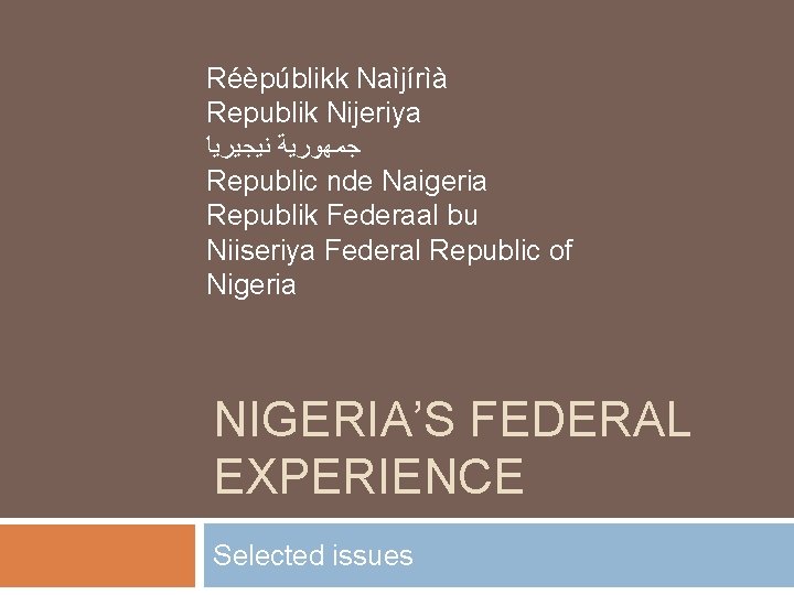 Réèpúblikk Naìjírìà Republik Nijeriya ﺟﻤﻬﻮﺭﻳﺔ ﻧﻴﺠﻴﺮﻳﺎ Republic nde Naigeria Republik Federaal bu Niiseriya Federal