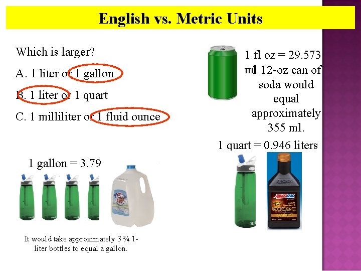 English vs. Metric Units Which is larger? A. 1 liter or 1 gallon B.