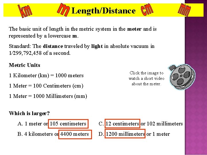 Length/Distance The basic unit of length in the metric system in the meter and