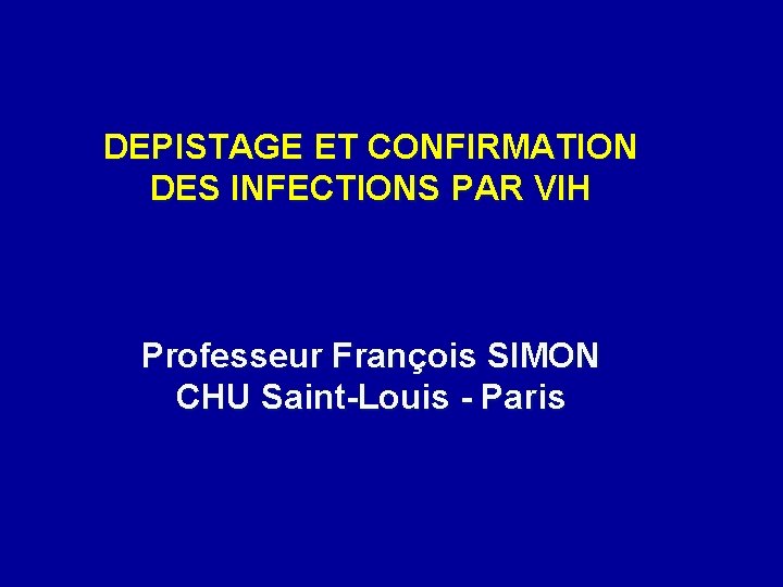 DEPISTAGE ET CONFIRMATION DES INFECTIONS PAR VIH Professeur François SIMON CHU Saint-Louis - Paris