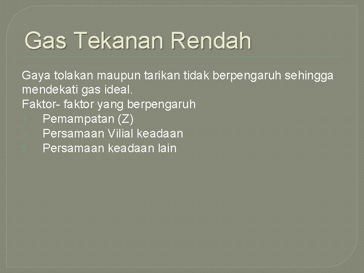 Gas Tekanan Rendah Gaya tolakan maupun tarikan tidak berpengaruh sehingga mendekati gas ideal. Faktor-