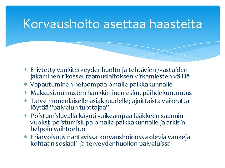 Korvaushoito asettaa haasteita Eriytetty vankiterveydenhuolto ja tehtävien /vastuiden jakaminen rikosseuraamuslaitoksen virkamiesten välillä Vapautuminen helpompaa