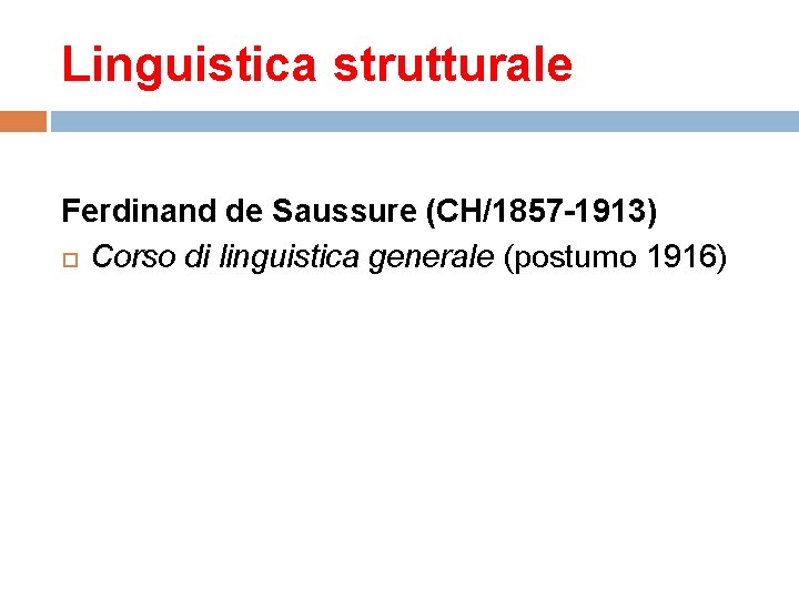 Linguistica strutturale Ferdinand de Saussure (CH/1857 -1913) Corso di linguistica generale (postumo 1916) 