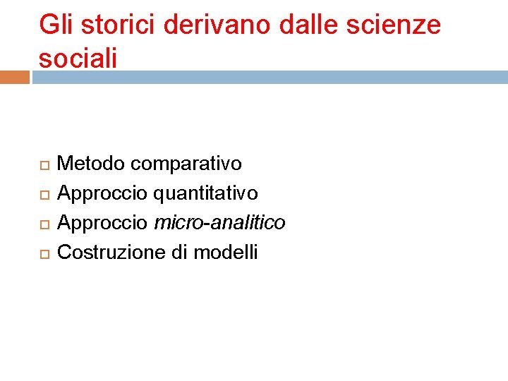 Gli storici derivano dalle scienze sociali Metodo comparativo Approccio quantitativo Approccio micro-analitico Costruzione di