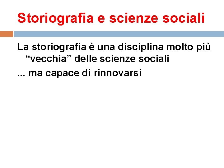 Storiografia e scienze sociali La storiografia è una disciplina molto più “vecchia” delle scienze