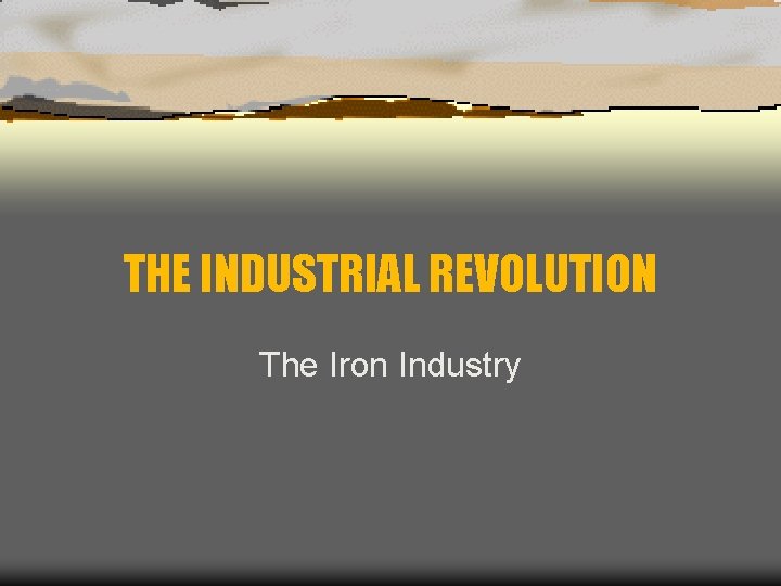 THE INDUSTRIAL REVOLUTION The Iron Industry 