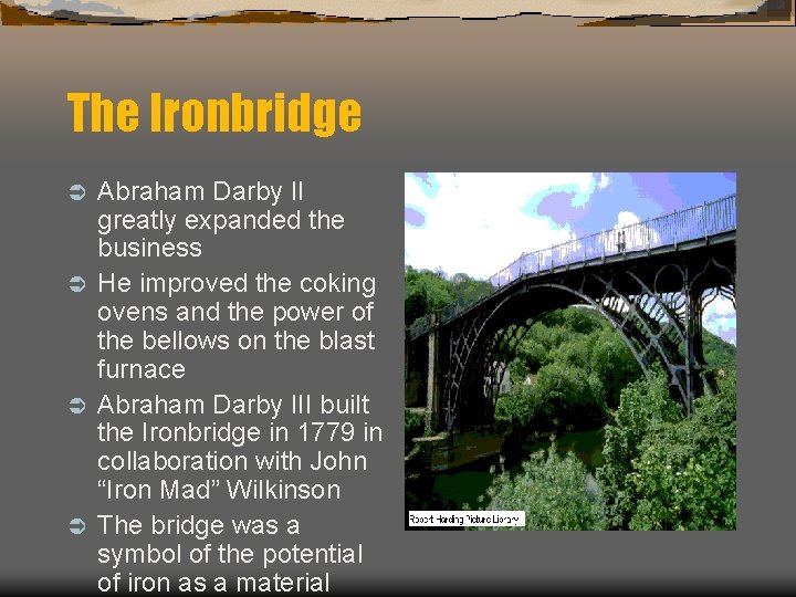 The Ironbridge Abraham Darby II greatly expanded the business Ü He improved the coking