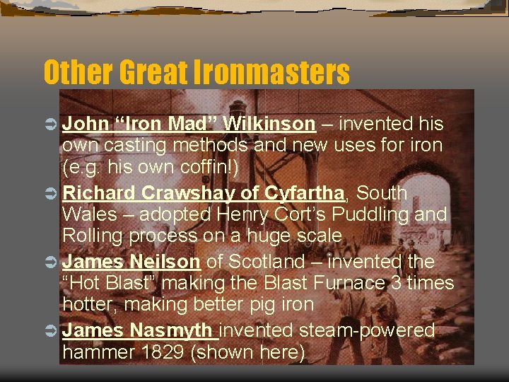 Other Great Ironmasters Ü John “Iron Mad” Wilkinson – invented his own casting methods