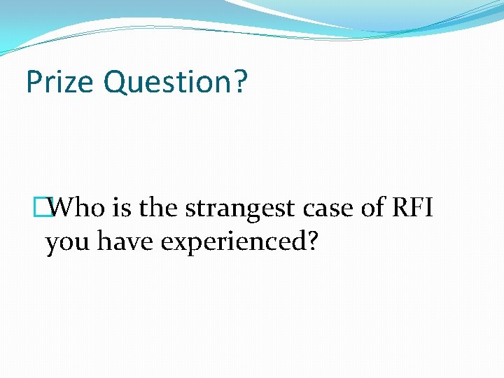 Prize Question? �Who is the strangest case of RFI you have experienced? 