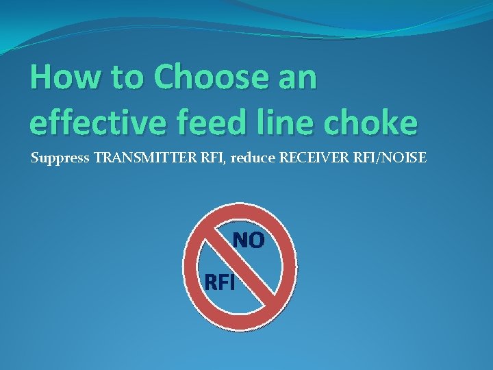 How to Choose an effective feed line choke Suppress TRANSMITTER RFI, reduce RECEIVER RFI/NOISE