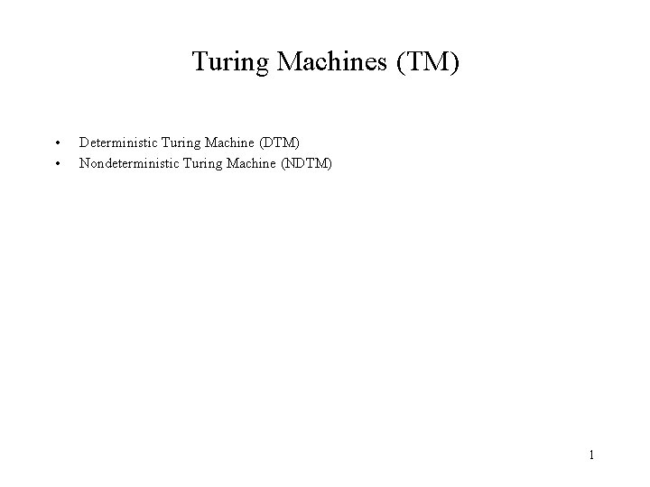 Turing Machines (TM) • • Deterministic Turing Machine (DTM) Nondeterministic Turing Machine (NDTM) 1