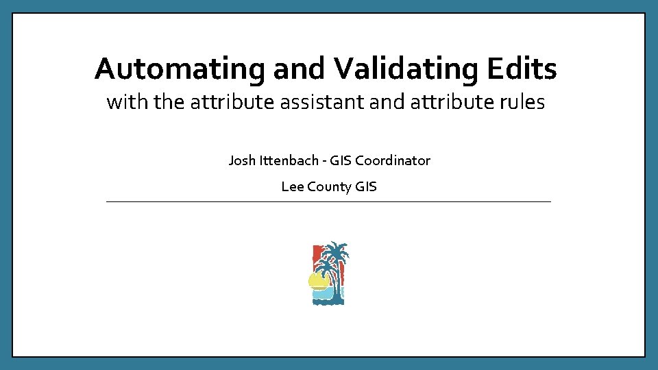 Automating and Validating Edits with the attribute assistant and attribute rules Josh Ittenbach -