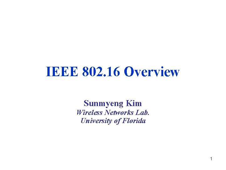 IEEE 802. 16 Overview Sunmyeng Kim Wireless Networks Lab. University of Florida 1 