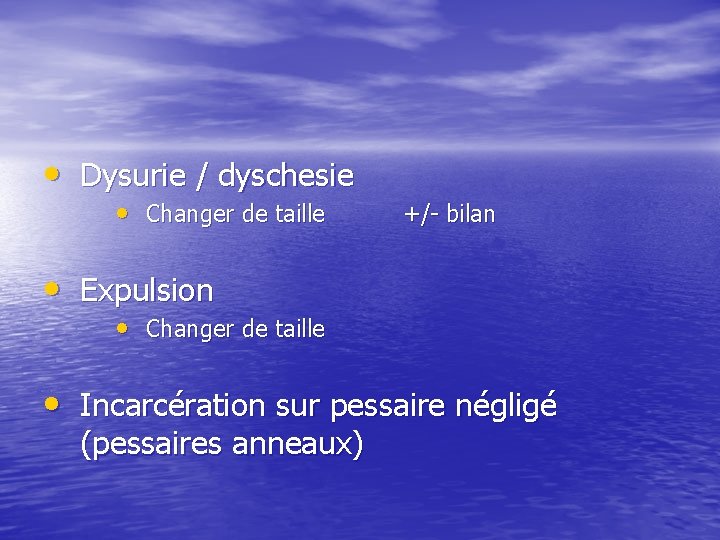  • Dysurie / dyschesie • Changer de taille +/- bilan • Expulsion •