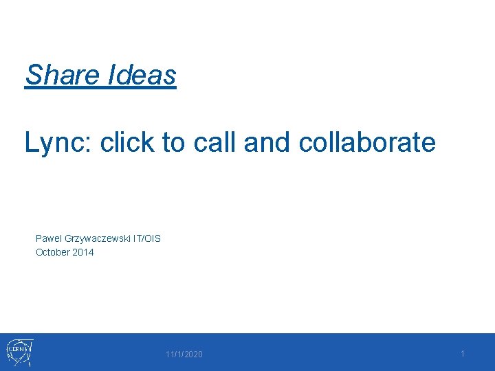 Share Ideas Lync: click to call and collaborate Pawel Grzywaczewski IT/OIS October 2014 11/1/2020