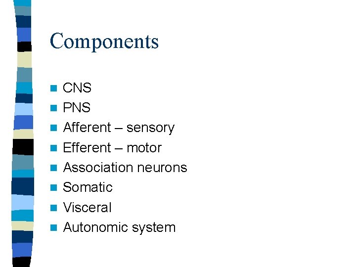 Components n n n n CNS PNS Afferent – sensory Efferent – motor Association