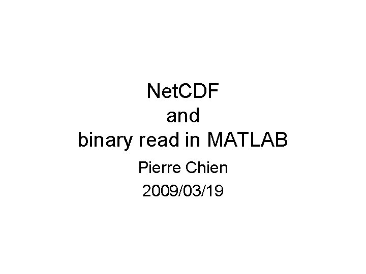 Net. CDF and binary read in MATLAB Pierre Chien 2009/03/19 