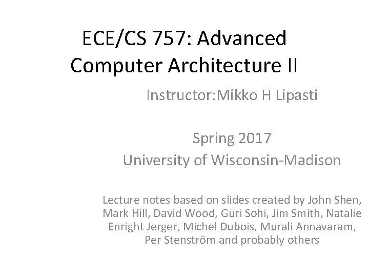 ECE/CS 757: Advanced Computer Architecture II Instructor: Mikko H Lipasti Spring 2017 University of ECE/CS 757: Advanced Computer Architecture II Instructor: Mikko H Lipasti Spring 2017 University of