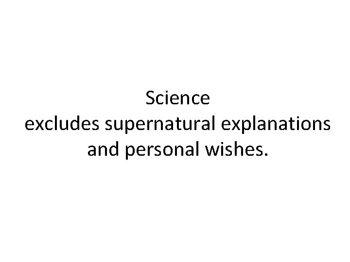 Science excludes supernatural explanations and personal wishes. 