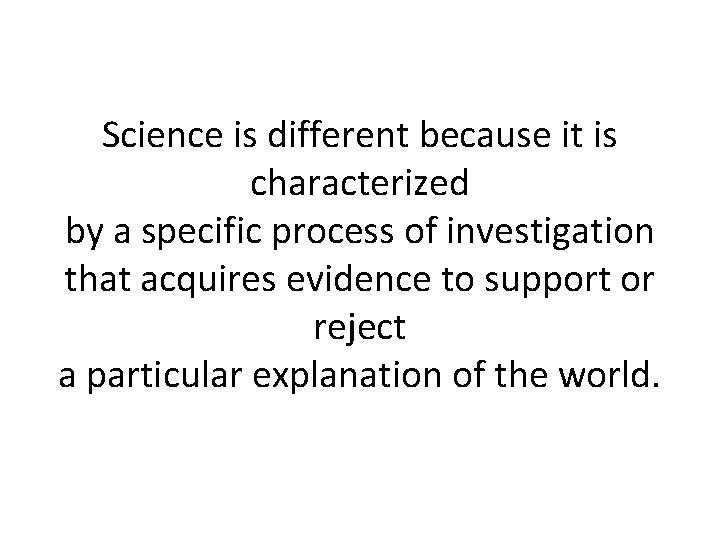 Science is different because it is characterized by a specific process of investigation that